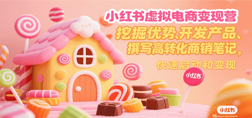 小红书虚拟电商变现营，挖掘优势、开发产品、撰写高转化商销笔记，快速启动和变现-爱学习