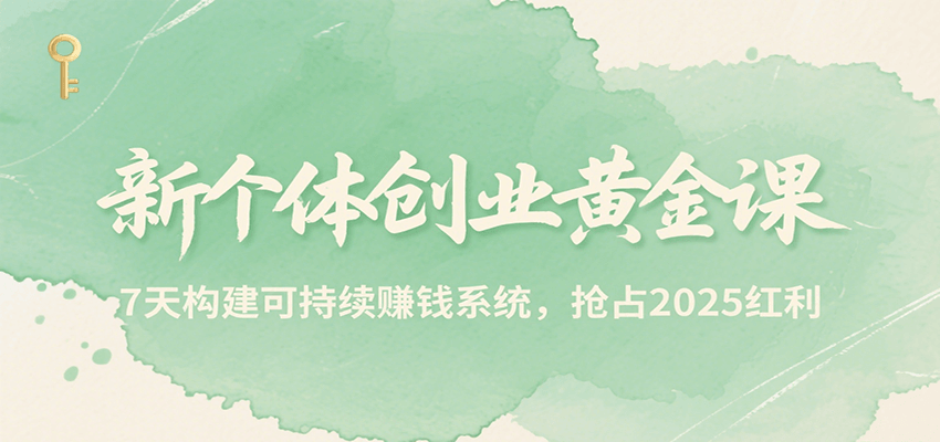 新个体创业黄金课，7天构建可持续赚钱系统，抢占2025红利-爱学习
