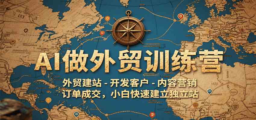 AI做外贸训练营，外贸建站-开发客户-内容营销-订单成交，小白快速建立独立站-爱学习