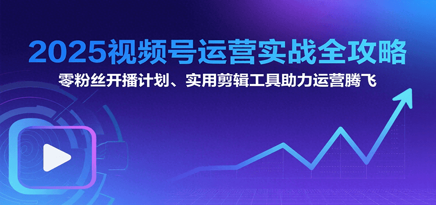 2025视频号运营实战全攻略：零粉丝开播计划、起号到到变现思维逻辑方法-爱学习