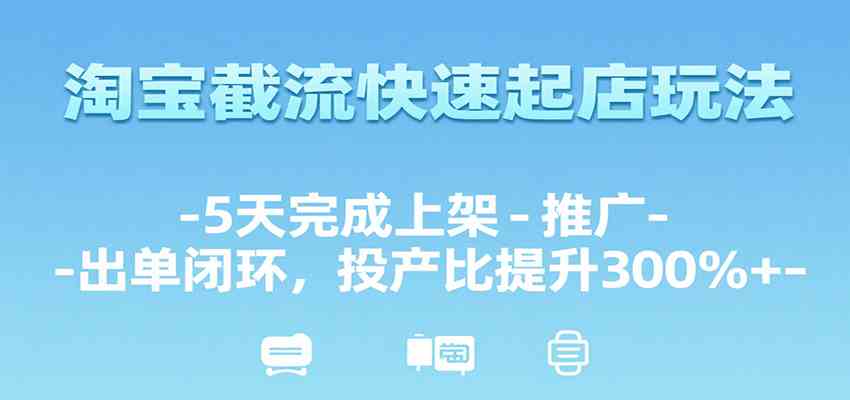 淘宝截流快速起店玩法，5天完成上架-推广-出单闭环，投产比提升300%+-爱学习