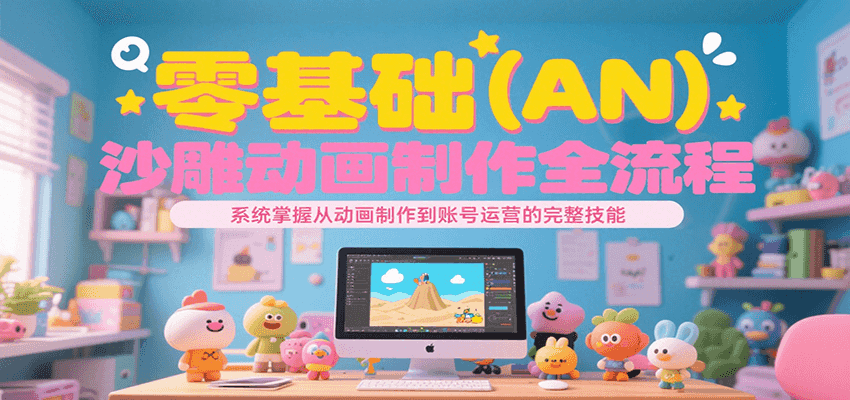 零基础（AN）沙雕动画制作全流程，系统掌握从动画制作到账号运营的完整技能-爱学习