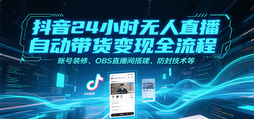 抖音24小时无人直播自动带货变现全流程，账号装修、OBS直播间搭建、防封技术等-爱学习