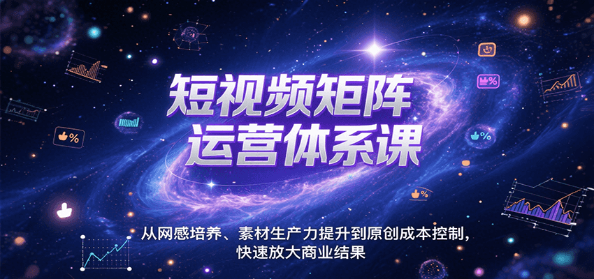 短视频矩阵运营体系课，从网感培养、素材生产力提升到原创成本控制，快速放大商业结果-爱学习