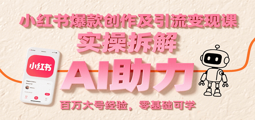 小红书爆款创作及引流变现课：实操拆解，AI助力，百万大号经验，零基础可学-爱学习