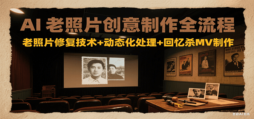 AI老照片创意制作全流程：老照片修复技术+动态化处理+回忆杀MV制作-爱学习