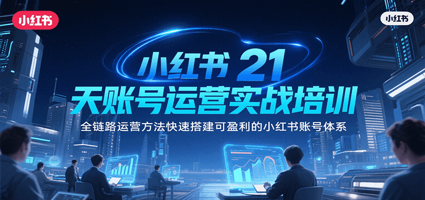 小红书21天账号运营实战培训，全链路运营方法快速搭建可盈利的小红书账号体系-爱学习