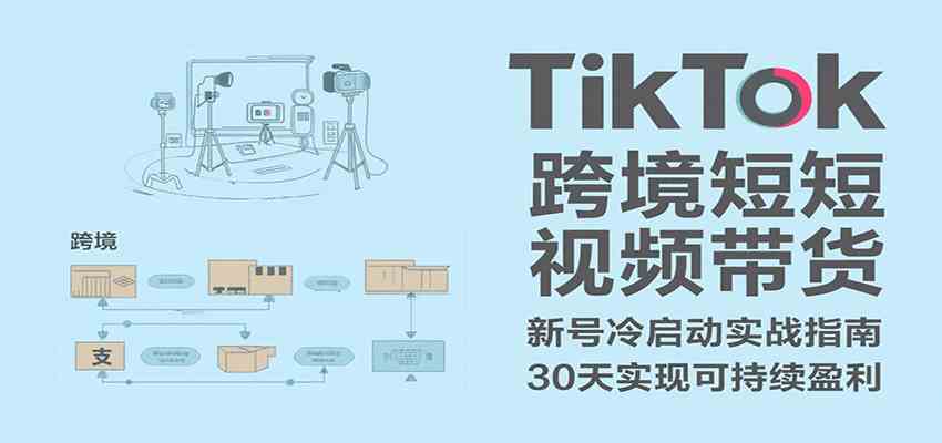 TikTok跨境短视频带货，30天攻克新号冷启动、0-1实现跨境可持续盈利-爱学习