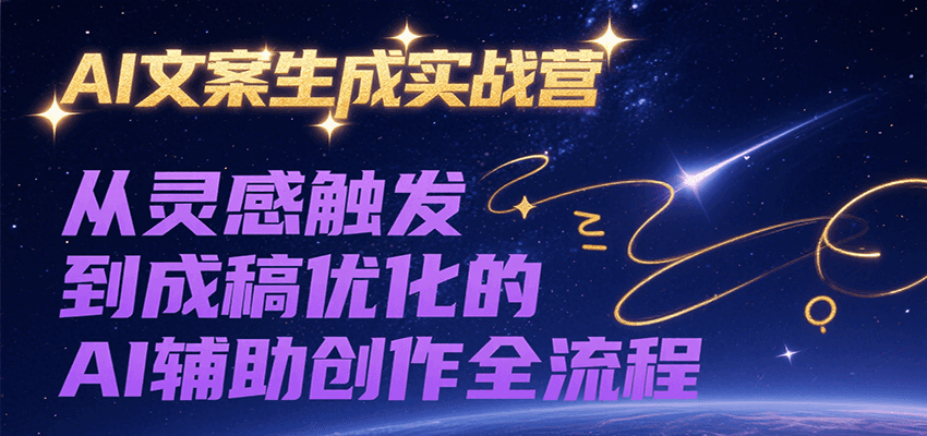 AI文案生成实战营，从灵感触发到成稿优化的AI辅助创作全流程-爱学习