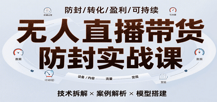 无人直播带货防封实战课，7天掌握高转化直播技术，实现单场GMV破万可持续模型-爱学习