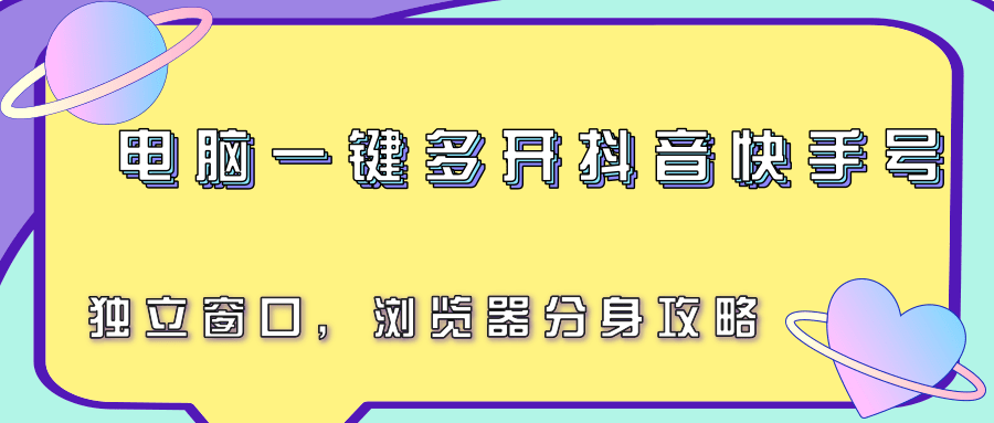 电脑一键多开抖音快手号，独立窗口，浏览器分身攻略-爱学习