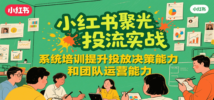 小红书聚光投流实战，系统学习提升投放决策能力和团队运营能力-爱学习