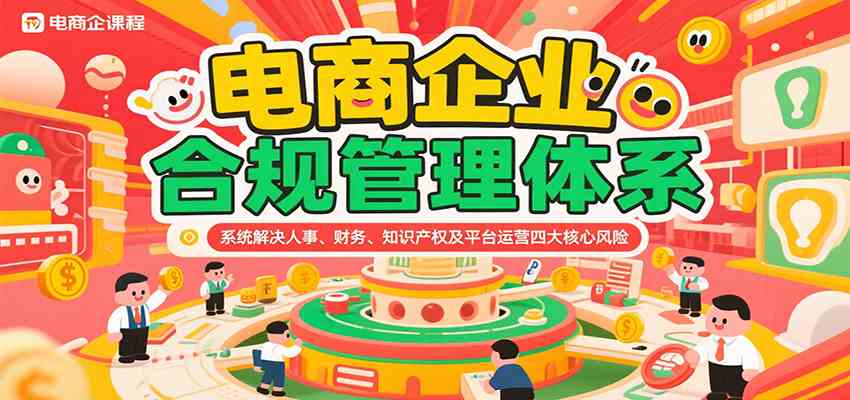 电商企业合规管理体系，系统解决人事、财务、知识产权及平台运营四大核心风险-爱学习