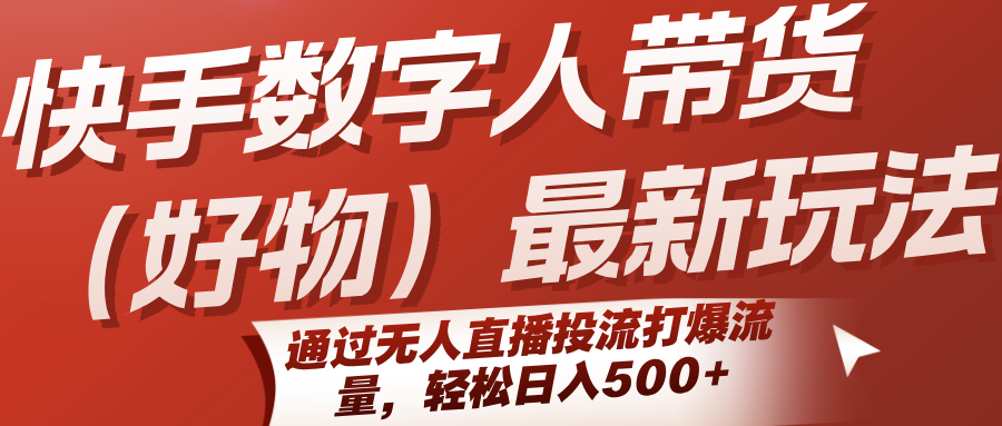 快手数字人带货（好物）最新玩法，通过无人直播投流打爆流量，轻松日入500+-爱学习