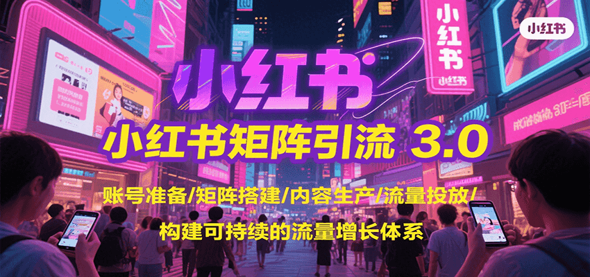 小红书矩阵引流3.0，账号准备/矩阵搭建/内容生产/流量投放/构建可持续的流量增长体系-爱学习