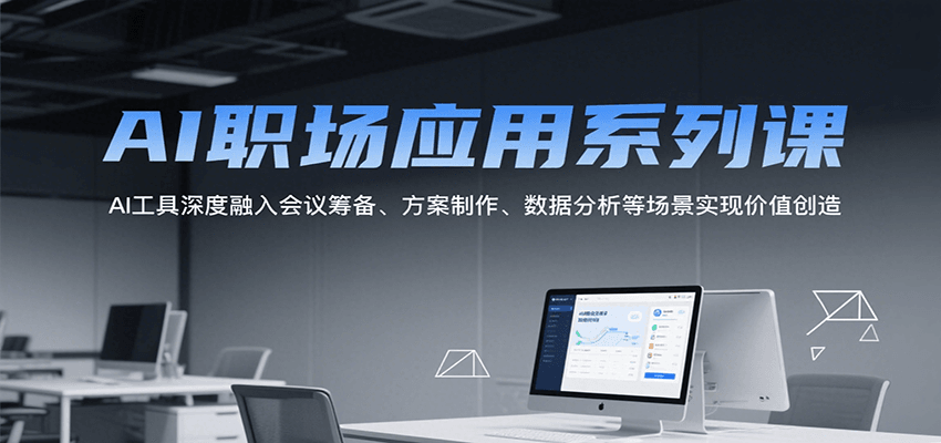 AI职场应用系列课，AI工具深度融入会议筹备、方案制作、数据分析等场景实现价值创造-爱学习