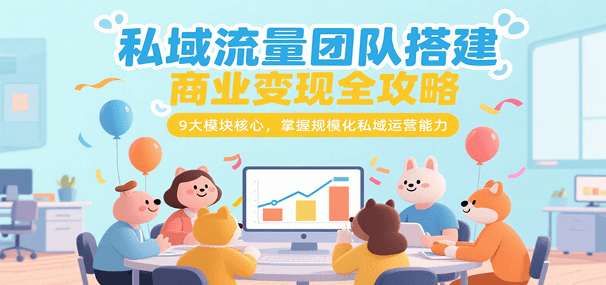 私域流量团队搭建商业变现全攻略，9大模块核心，掌握规模化私域运营能力-爱学习