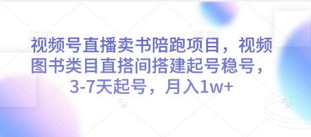 视频号直播卖书陪跑项目，视频号图书类目直搭间搭建起号稳号，3-7天起号，月入1w+