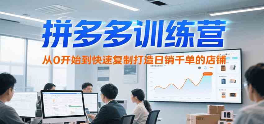 拼多多训练营，从0开始到快速复制打造日销千单的店铺（更新7月）-爱学习