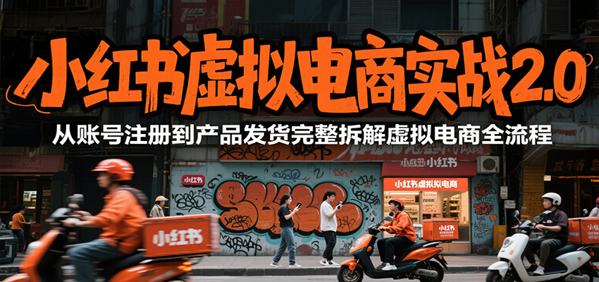 小红书虚拟电商实战2.0，从账号注册到产品发货完整拆解虚拟电商全流程-爱学习