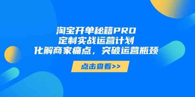 淘宝开单秘籍PRO，定制实战运营计划，化解商家痛点，突破运营瓶颈-爱学习