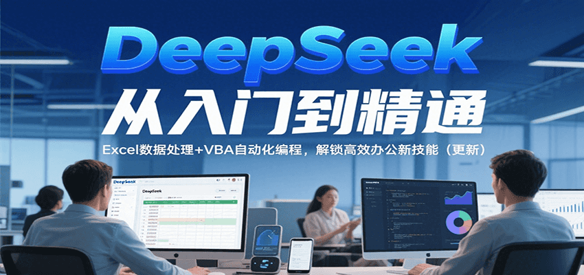 DeepSeek从入门到精通，Excel数据处理+VBA自动化编程，解锁高效办公新技能（更新）-爱学习