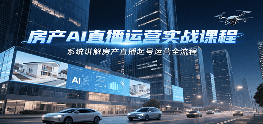 房产AI直播运营实战课程，系统讲解房产直播起号运营全流程-爱学习