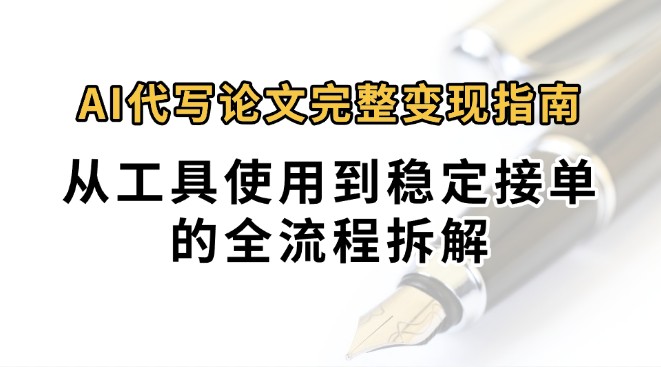 0投入月过万AI代写论文完整变现指南：从工具使用到稳定接单的全流程拆解-爱学习